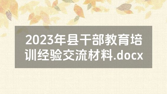 2023年县干部教育培训经验交流材料.docx