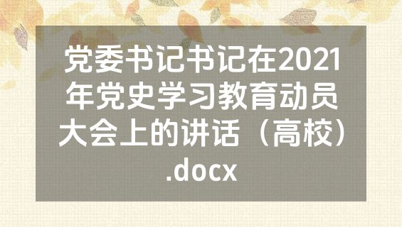 党委书记书记在2021年党史学习教育动员大会上的讲话（高校）.docx