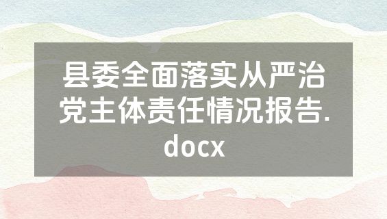 县委全面落实从严治党主体责任情况报告.docx
