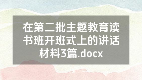 在第二批主题教育读书班开班式上的讲话材料3篇.docx