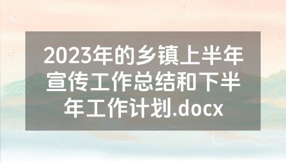 2023年的乡镇上半年宣传工作总结和下半年工作计划.docx