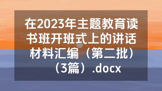 在2023年主题教育读书班开班式上的讲话材料汇编（第二批）（3篇）.docx