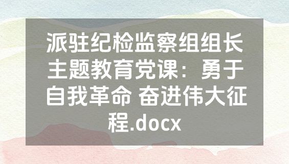 派驻纪检监察组组长主题教育党课：勇于自我革命 奋进伟大征程.docx