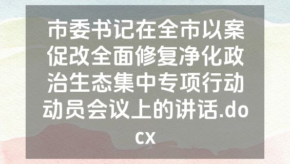 市委书记在全市以案促改全面修复净化政治生态集中专项行动动员会议上的讲话.docx