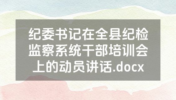 纪委书记在全县纪检监察系统干部培训会上的动员讲话.docx