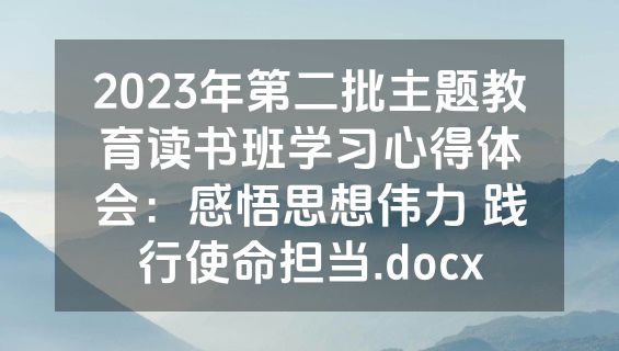 2023年第二批主题教育读书班学习心得体会：感悟思想伟力 践行使命担当.docx