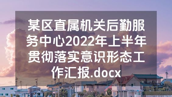 某区直属机关后勤服务中心2022年上半年贯彻落实意识形态工作汇报.docx