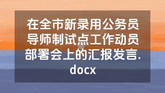 在全市新录用公务员导师制试点工作动员部署会上的汇报发言.docx