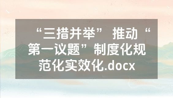 “三措并举” 推动“第一议题”制度化规范化实效化.docx