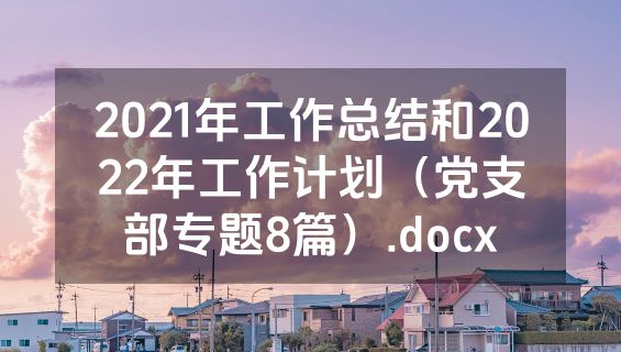 2021年工作总结和2022年工作计划（党支部专题8篇）.docx