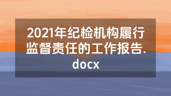 2021年纪检机构履行监督责任的工作报告.docx