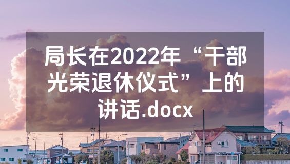 局长在2022年“干部光荣退休仪式”上的讲话.docx