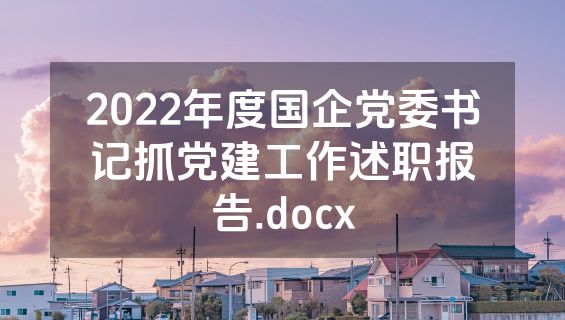 2022年度国企党委书记抓党建工作述职报告.docx