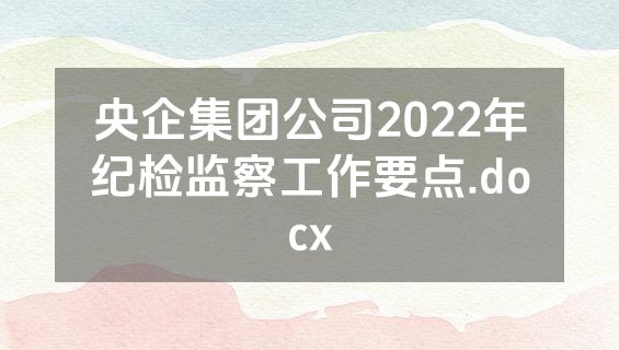 央企集团公司2022年纪检监察工作要点.docx
