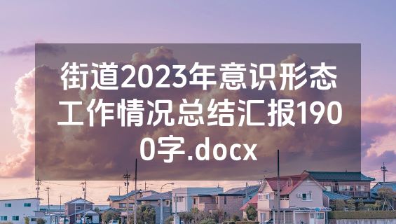 街道2023年意识形态工作情况总结汇报1900字.docx