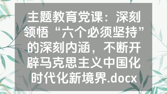 主题教育党课：深刻领悟“六个必须坚持”的深刻内涵，不断开辟马克思主义中国化时代化新境界.docx