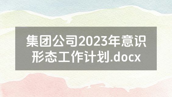 集团公司2023年意识形态工作计划.docx