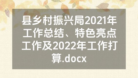 县乡村振兴局2021年工作总结、特色亮点工作及2022年工作打算.docx