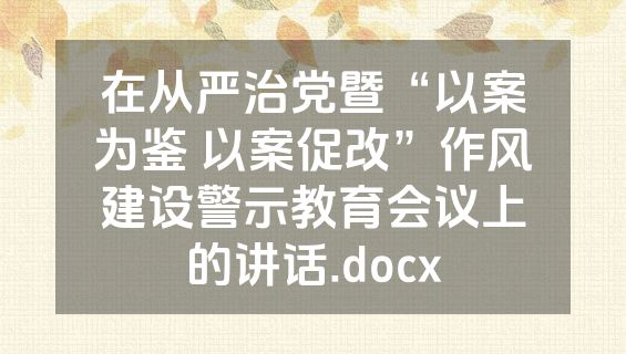 在从严治党暨“以案为鉴 以案促改”作风建设警示教育会议上的讲话.docx