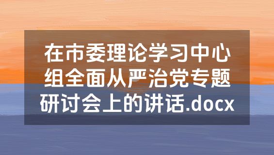 在市委理论学习中心组全面从严治党专题研讨会上的讲话.docx