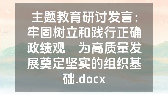 主题教育研讨发言：牢固树立和践行正确政绩观    为高质量发展奠定坚实的组织基础.docx