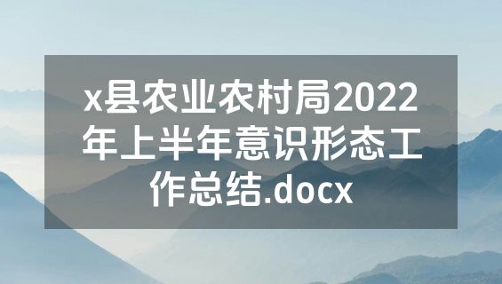 x县农业农村局2022年上半年意识形态工作总结.docx