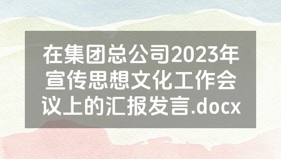 在集团总公司2023年宣传思想文化工作会议上的汇报发言.docx