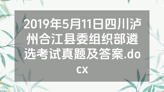 2019年5月11日四川泸州合江县委组织部遴选考试真题及答案.docx