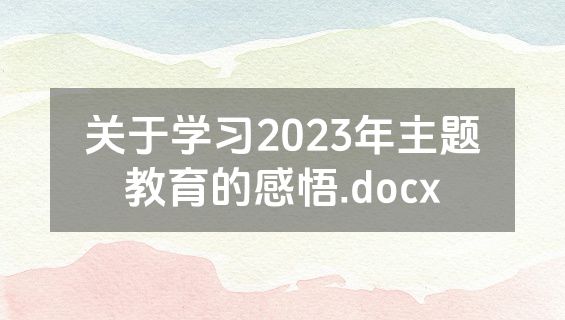 关于学习2023年主题教育的感悟.docx