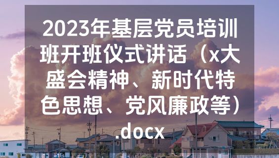 2023年基层党员培训班开班仪式讲话（x大盛会精神、新时代特色思想、党风廉政等）.docx