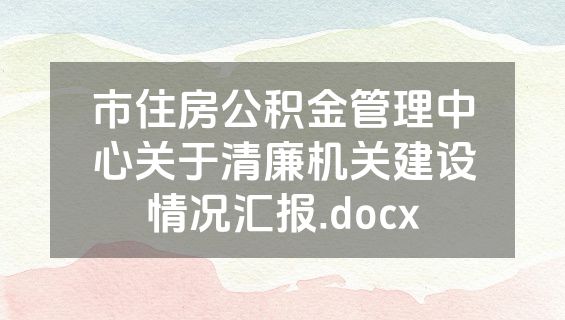 市住房公积金管理中心关于清廉机关建设情况汇报.docx