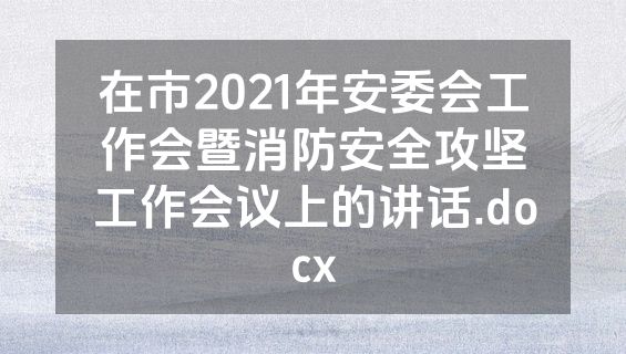 在市2021年安委会工作会暨消防安全攻坚工作会议上的讲话.docx