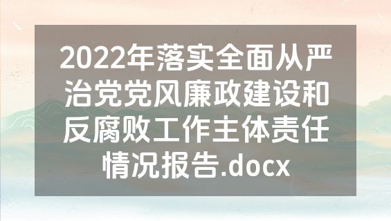 2022年落实全面从严治党党风廉政建设和反腐败工作主体责任情况报告.docx