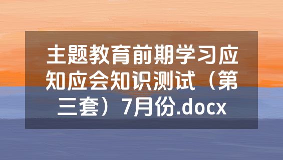 主题教育前期学习应知应会知识测试（第三套）7月份.docx