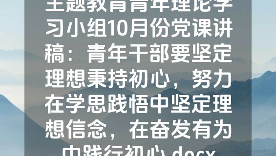 主题教育青年理论学习小组10月份党课讲稿：青年干部要坚定理想秉持初心，努力在学思践悟中坚定理想信念，在奋发有为中践行初心.docx