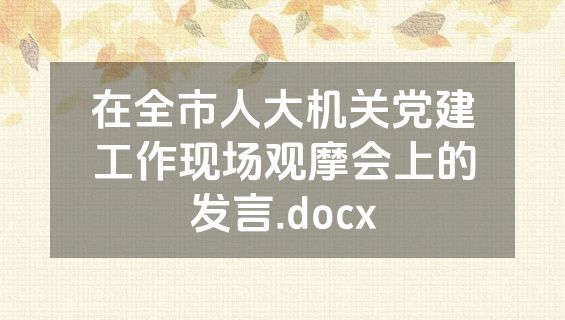 在全市人大机关党建工作现场观摩会上的发言.docx