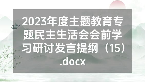 2023年度主题教育专题民主生活会会前学习研讨发言提纲（15）.docx