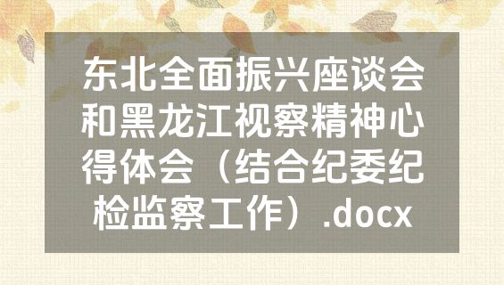 东北全面振兴座谈会和黑龙江视察精神心得体会（结合纪委纪检监察工作）.docx