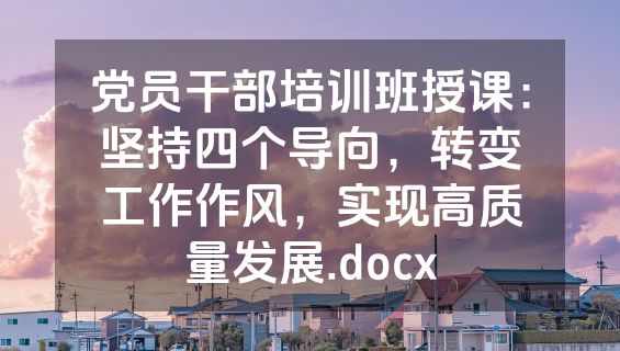 党员干部培训班授课：坚持四个导向，转变工作作风，实现高质量发展.docx