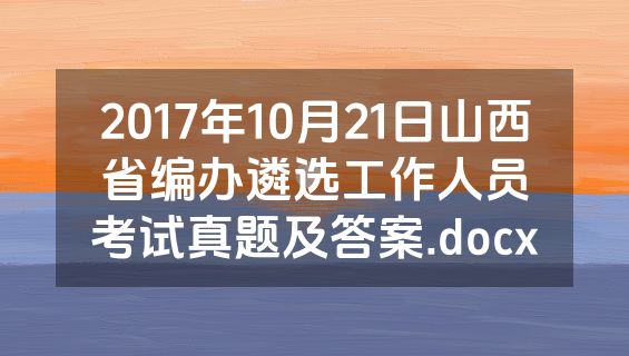 2017年10月21日山西省编办遴选工作人员考试真题及答案.docx