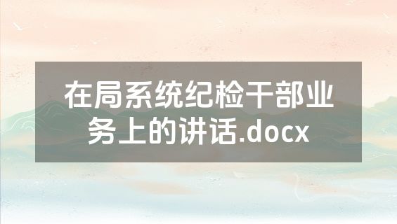 在局系统纪检干部业务上的讲话.docx