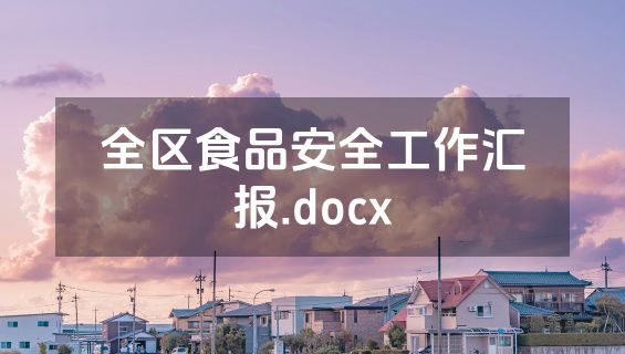 全区食品安全工作汇报.docx