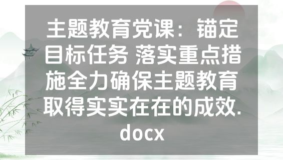 主题教育党课：锚定目标任务 落实重点措施全力确保主题教育取得实实在在的成效.docx