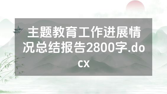 主题教育工作进展情况总结报告2800字.docx