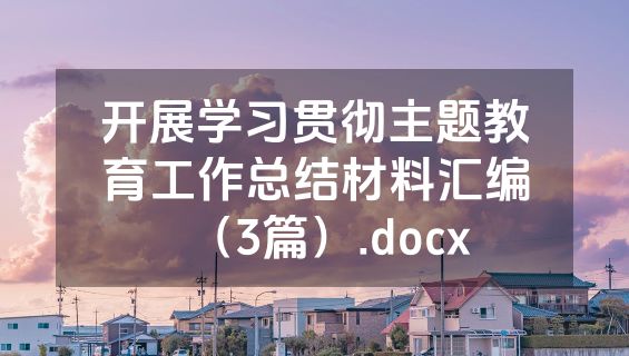 开展学习贯彻主题教育工作总结材料汇编（3篇）.docx