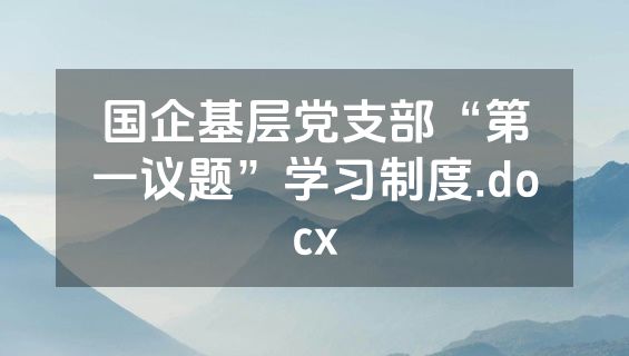 国企基层党支部“第一议题”学习制度.docx