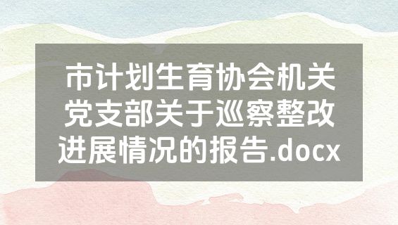 市计划生育协会机关党支部关于巡察整改进展情况的报告.docx
