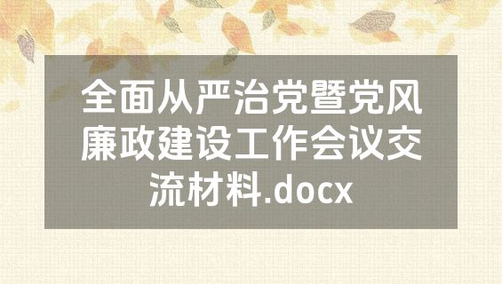全面从严治党暨党风廉政建设工作会议交流材料.docx
