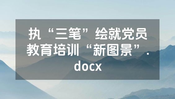执“三笔”绘就党员教育培训“新图景”.docx