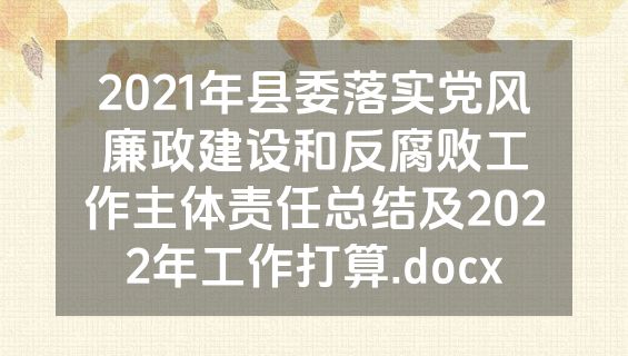 2021年县委落实党风廉政建设和反腐败工作主体责任总结及2022年工作打算.docx